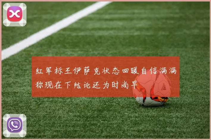 红军标王伊萨克状态回暖自信满满称现在下结论还为时尚早