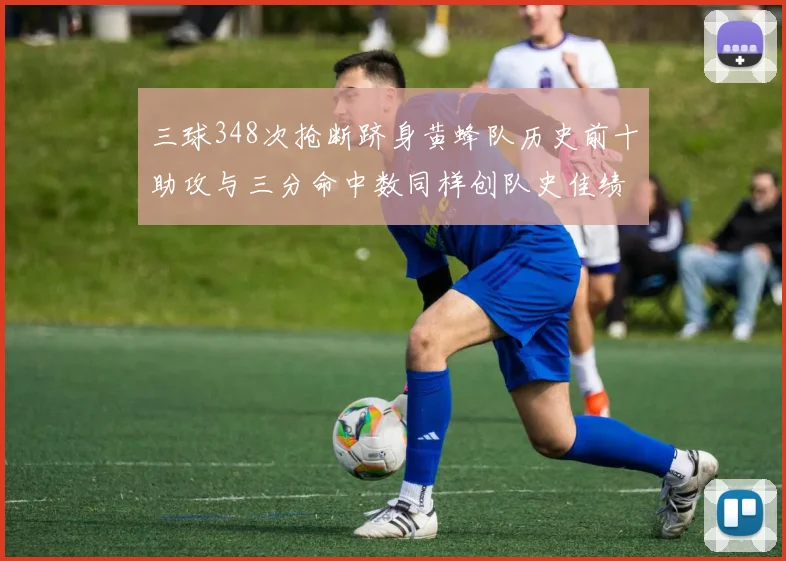 三球348次抢断跻身黄蜂队历史前十助攻与三分命中数同样创队史佳绩