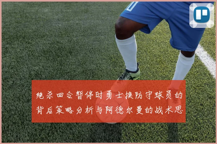 绝杀回合暂停时勇士换防守球员的背后策略分析与阿德尔曼的战术思考