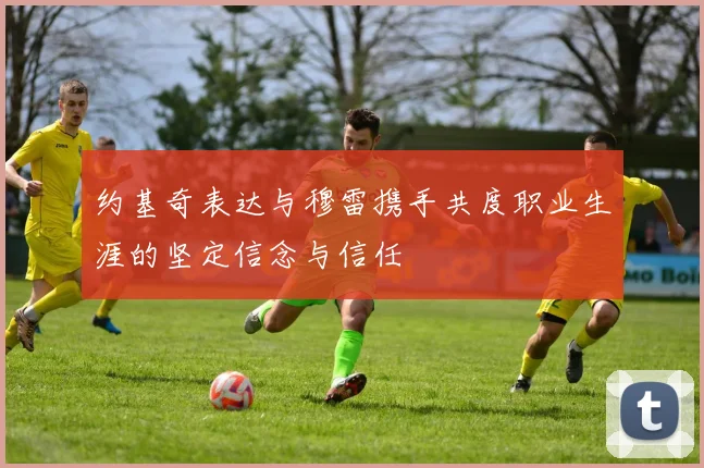 约基奇表达与穆雷携手共度职业生涯的坚定信念与信任