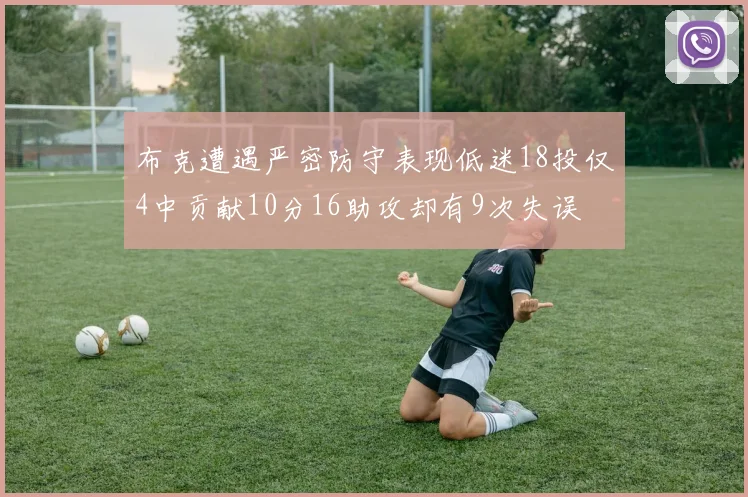 布克遭遇严密防守表现低迷18投仅4中贡献10分16助攻却有9次失误
