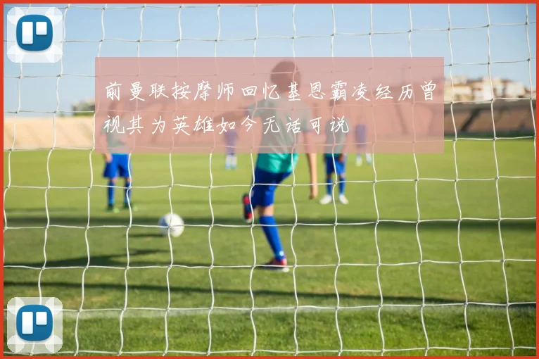 前曼联按摩师回忆基恩霸凌经历曾视其为英雄如今无话可说