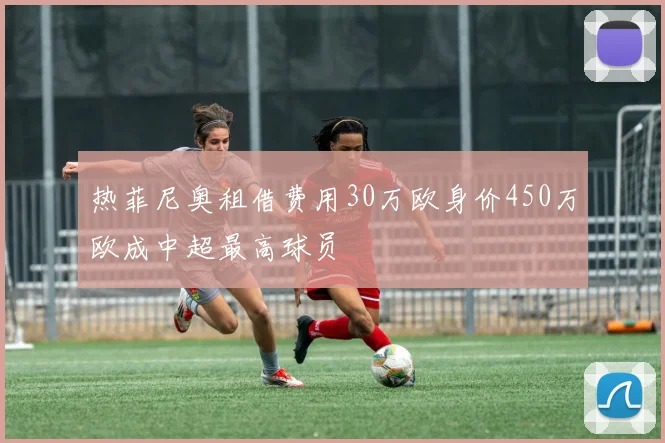 热菲尼奥租借费用30万欧身价450万欧成中超最高球员