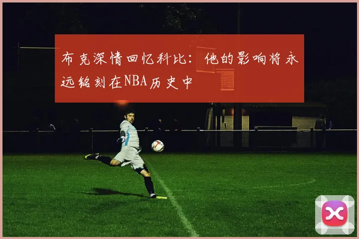 布克深情回忆科比：他的影响将永远铭刻在NBA历史中