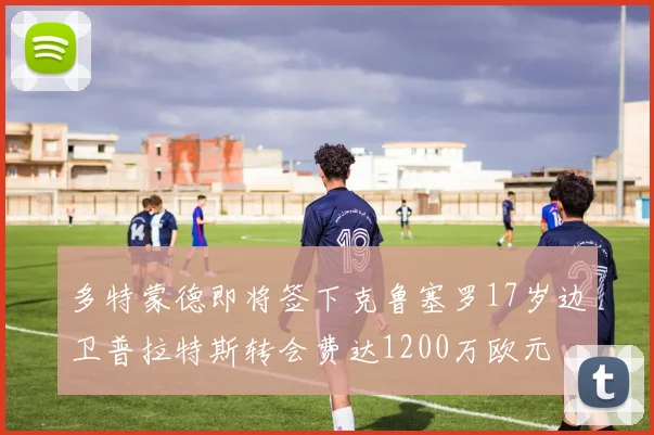 多特蒙德即将签下克鲁塞罗17岁边卫普拉特斯转会费达1200万欧元