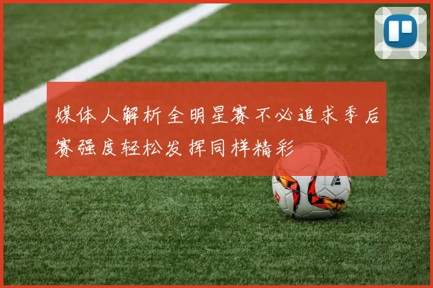 媒体人解析全明星赛不必追求季后赛强度轻松发挥同样精彩