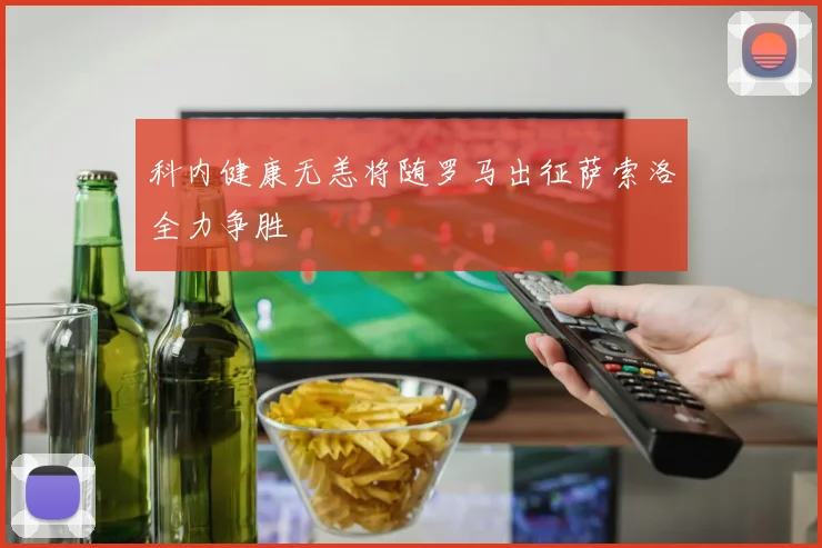 科内健康无恙将随罗马出征萨索洛全力争胜