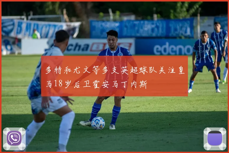多特和尤文等多支英超球队关注皇马18岁后卫霍安马丁内斯