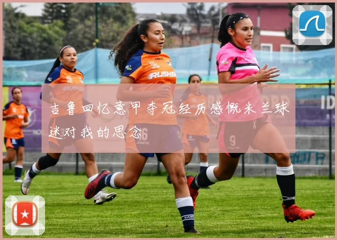 吉鲁回忆意甲夺冠经历感慨米兰球迷对我的思念
