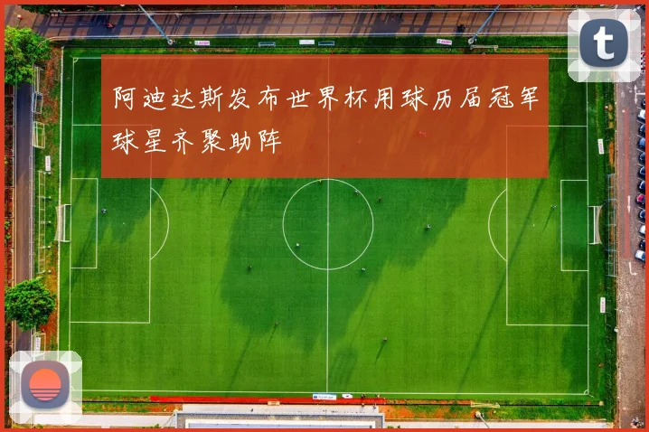 阿迪达斯发布世界杯用球历届冠军球星齐聚助阵